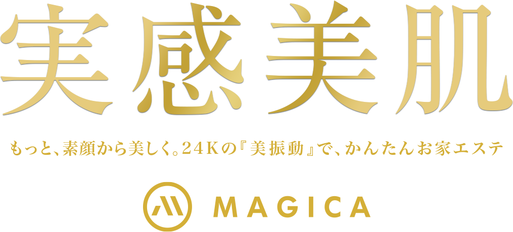 実感美肌 もっと、素顔から美しく。24Kの『美振動』で、かんたんお家エステ MAGICA